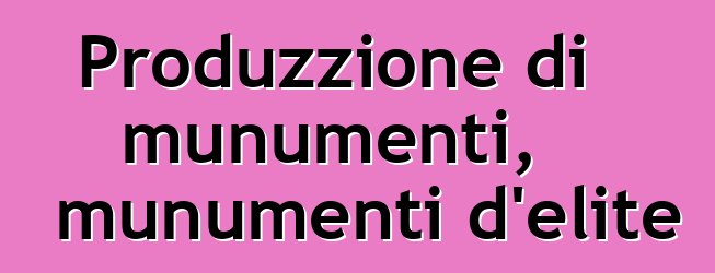 Produzzione di munumenti, munumenti d'elite