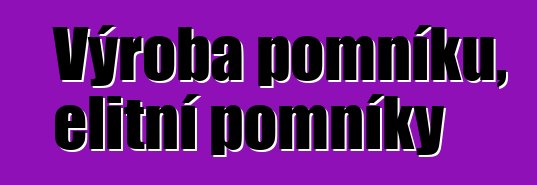 Výroba pomníků, elitní pomníky