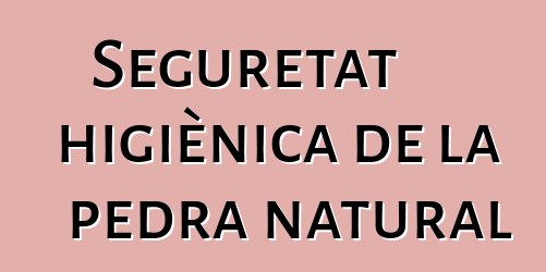 Seguretat higiènica de la pedra natural