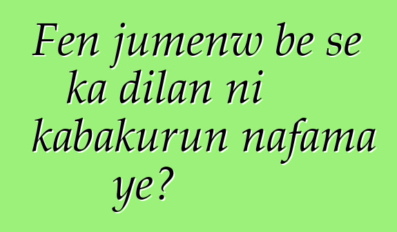 Fɛn jumɛnw bɛ se ka dilan ni kabakurun nafama ye?