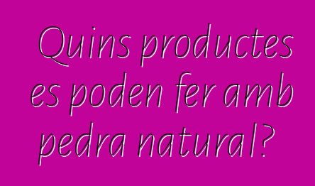 Quins productes es poden fer amb pedra natural?