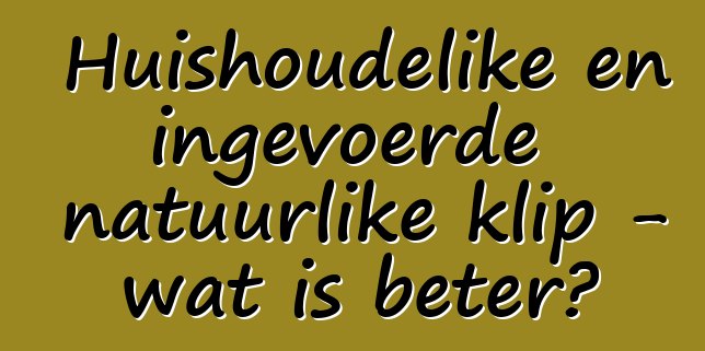 Huishoudelike en ingevoerde natuurlike klip - wat is beter?