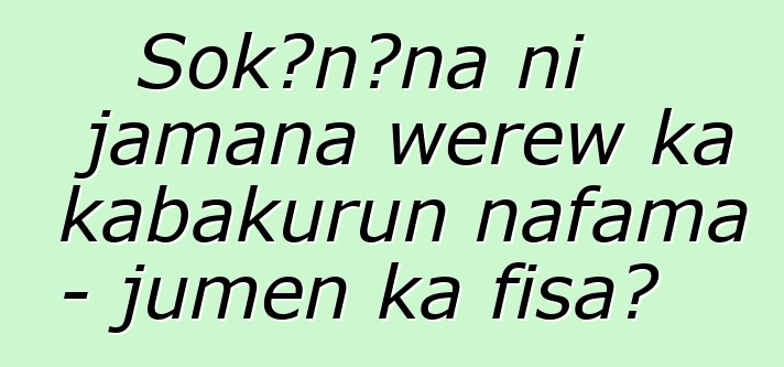 Sokɔnɔna ni jamana wɛrɛw ka kabakurun nafama - jumɛn ka fisa?