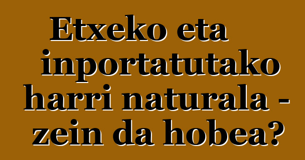 Etxeko eta inportatutako harri naturala - zein da hobea?