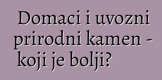 Domaći i uvozni prirodni kamen - koji je bolji?