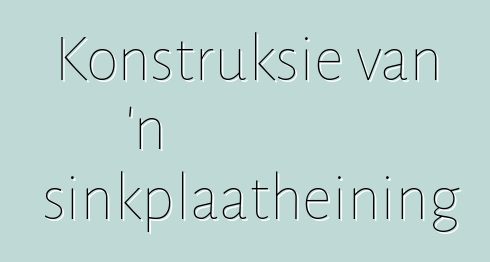 Konstruksie van 'n sinkplaatheining