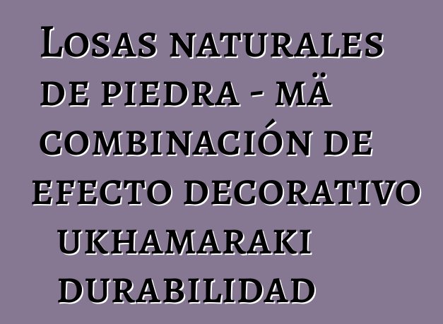 Losas naturales de piedra - mä combinación de efecto decorativo ukhamaraki durabilidad