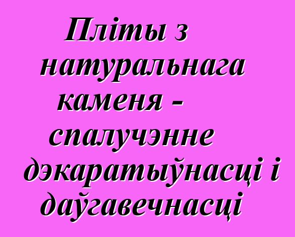 Пліты з натуральнага каменя - спалучэнне дэкаратыўнасці і даўгавечнасці