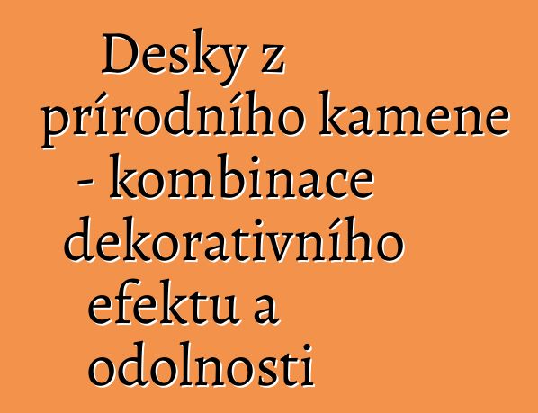 Desky z přírodního kamene – kombinace dekorativního efektu a odolnosti