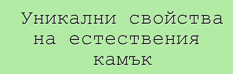 Уникални свойства на естествения камък