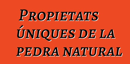 Propietats úniques de la pedra natural