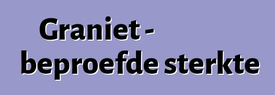 Graniet - beproefde sterkte