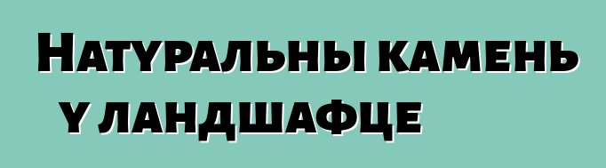 Натуральны камень у ландшафце