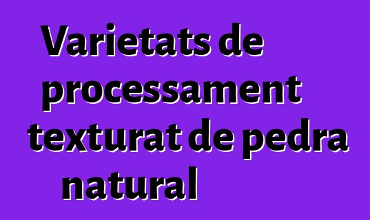 Varietats de processament texturat de pedra natural