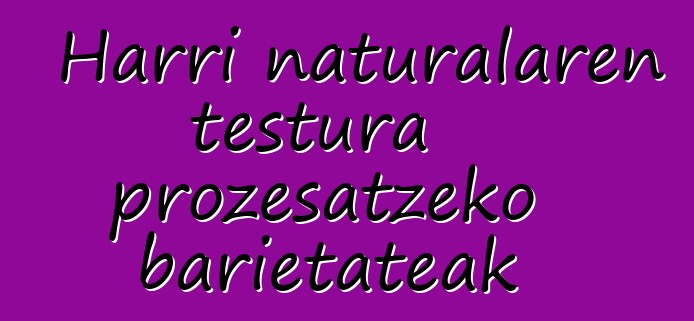 Harri naturalaren testura prozesatzeko barietateak