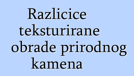 Različice teksturirane obrade prirodnog kamena