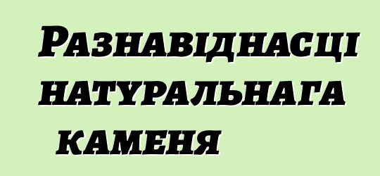 Разнавіднасці натуральнага каменя