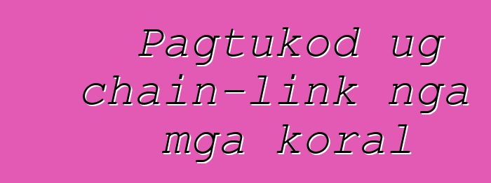 Pagtukod ug chain-link nga mga koral