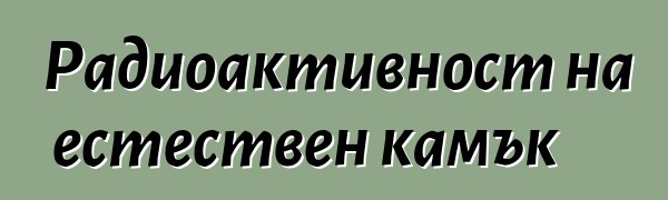 Радиоактивност на естествен камък