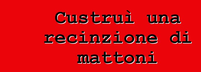 Custruì una recinzione di mattoni