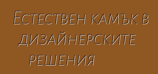 Естествен камък в дизайнерските решения