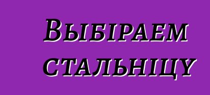 Выбіраем стальніцу