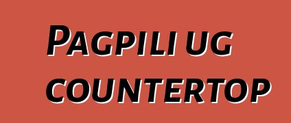 Pagpili ug countertop