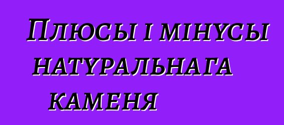 Плюсы і мінусы натуральнага каменя