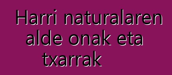 Harri naturalaren alde onak eta txarrak