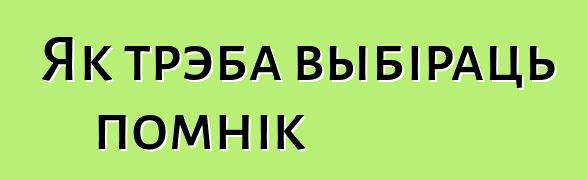 Як трэба выбіраць помнік