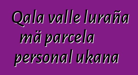 Qala valle luraña mä parcela personal ukana