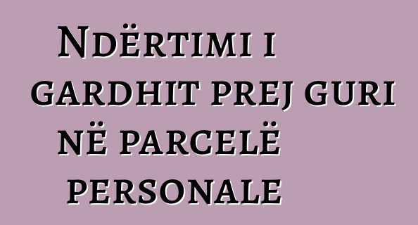 Ndërtimi i gardhit prej guri në parcelë personale