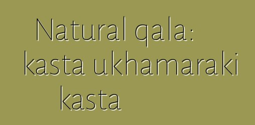 Natural qala: kasta ukhamaraki kasta