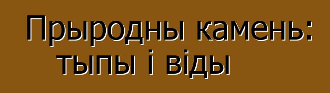 Прыродны камень: тыпы і віды