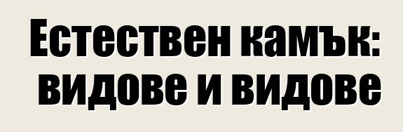 Естествен камък: видове и видове