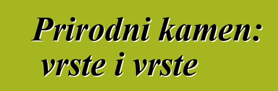 Prirodni kamen: vrste i vrste