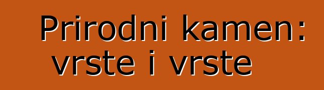 Prirodni kamen: vrste i vrste