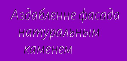 Аздабленне фасада натуральным каменем