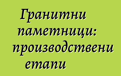 Гранитни паметници: производствени етапи