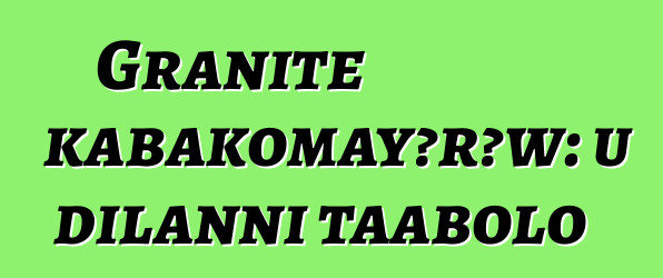 Granite kabakomayɔrɔw: u dilanni taabolo