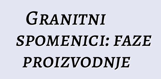 Granitni spomenici: faze proizvodnje