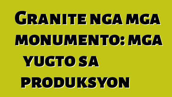 Granite nga mga monumento: mga yugto sa produksyon