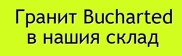 Гранит Bucharted в нашия склад