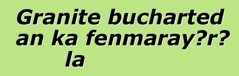 Granite bucharted an ka fɛnmarayɔrɔ la