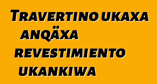 Travertino ukaxa anqäxa revestimiento ukankiwa