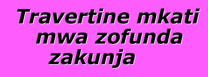 Travertine mkati mwa zofunda zakunja