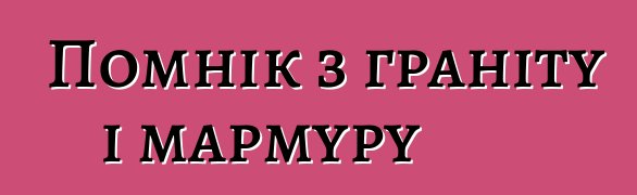 Помнік з граніту і мармуру