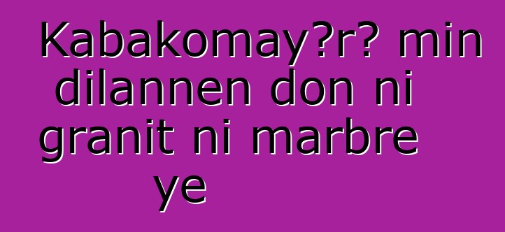 Kabakomayɔrɔ min dilannen don ni granit ni marbre ye