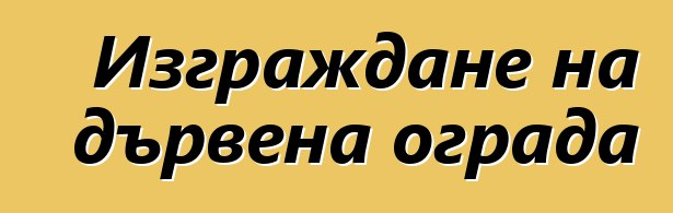 Изграждане на дървена ограда