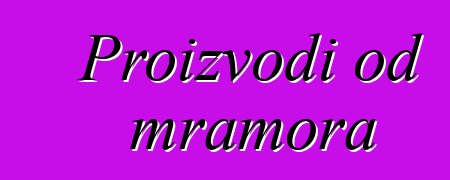 Proizvodi od mramora